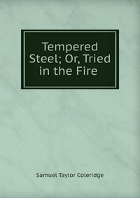 Samuel Taylor Coleridge - «Tempered Steel; Or, Tried in the Fire»