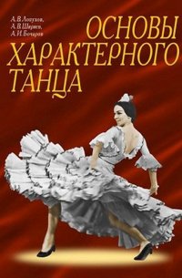 А. В. Лопухов, А. В. Ширяев, А. И. Бочаров - «Основы характерного танца»
