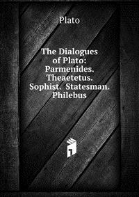 Plato - «The Dialogues of Plato: Parmenides. Theaetetus. Sophist. Statesman. Philebus»