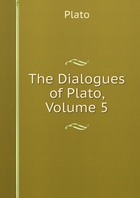 The Dialogues of Plato, Volume 5