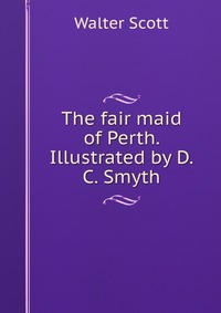Walter Scott - «The fair maid of Perth. Illustrated by D.C. Smyth»