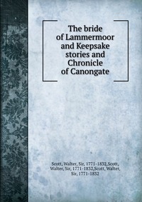 The bride of Lammermoor and Keepsake stories and Chronicle of Canongate