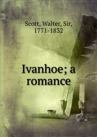 Walter Scott - «Ivanhoe; a romance»