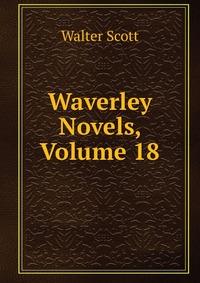Walter Scott - «Waverley Novels, Volume 18»