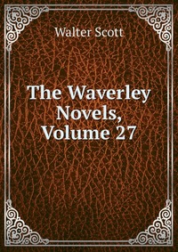 Walter Scott - «The Waverley Novels, Volume 27»