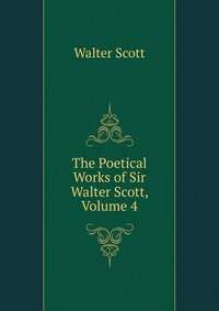 Walter Scott - «The Poetical Works of Sir Walter Scott, Volume 4»
