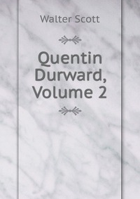 Walter Scott - «Quentin Durward, Volume 2»