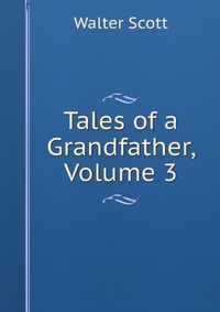 Walter Scott - «Tales of a Grandfather, Volume 3»
