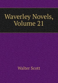 Walter Scott - «Waverley Novels, Volume 21»