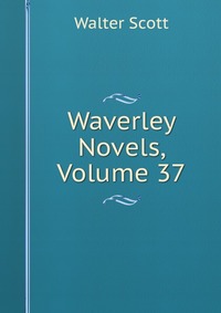 Walter Scott - «Waverley Novels, Volume 37»