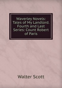 Waverley Novels: Tales of My Landlord. Fourth and Last Series: Count Robert of Paris