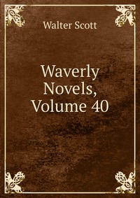 Walter Scott - «Waverly Novels, Volume 40»
