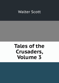 Walter Scott - «Tales of the Crusaders, Volume 3»