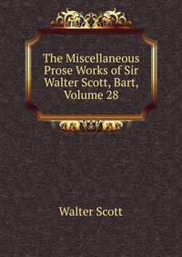 Walter Scott - «The Miscellaneous Prose Works of Sir Walter Scott, Bart, Volume 28»