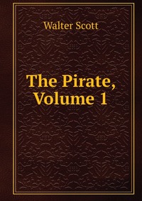 Walter Scott - «The Pirate, Volume 1»