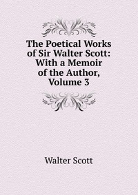 The Poetical Works of Sir Walter Scott: With a Memoir of the Author, Volume 3