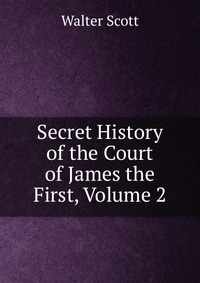 Walter Scott - «Secret History of the Court of James the First, Volume 2»