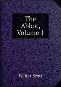 Walter Scott - «The Abbot, Volume 1»
