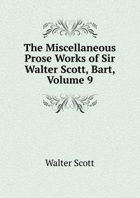 Walter Scott - «The Miscellaneous Prose Works of Sir Walter Scott, Bart, Volume 9»