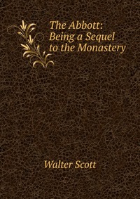 Walter Scott - «The Abbott: Being a Sequel to the Monastery»