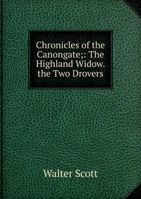 Walter Scott - «Chronicles of the Canongate;: The Highland Widow. the Two Drovers»