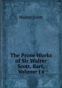 Walter Scott - «The Prose Works of Sir Walter Scott, Bart, Volume 14»