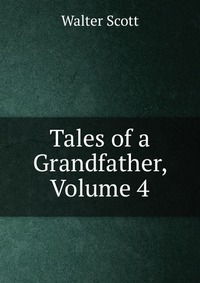 Walter Scott - «Tales of a Grandfather, Volume 4»