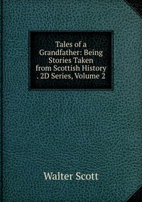 Tales of a Grandfather: Being Stories Taken from Scottish History . 2D Series, Volume 2