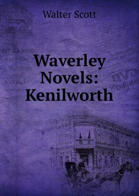 Walter Scott - «Waverley Novels: Kenilworth»