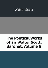 The Poetical Works of Sir Walter Scott, Baronet, Volume 8