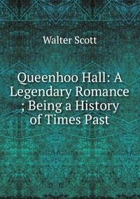 Queenhoo Hall: A Legendary Romance ; Being a History of Times Past