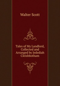 Walter Scott - «Tales of My Landlord, Collected and Arranged by Jedediah Cleishbotham»