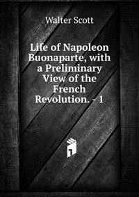Life of Napoleon Buonaparte, with a Preliminary View of the French Revolution. - 1