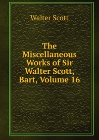 The Miscellaneous Works of Sir Walter Scott, Bart, Volume 16