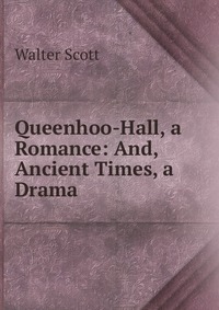 Walter Scott - «Queenhoo-Hall, a Romance: And, Ancient Times, a Drama»