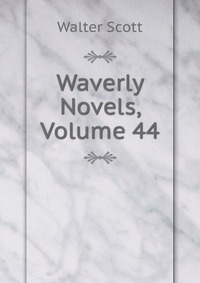Walter Scott - «Waverly Novels, Volume 44»
