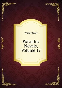 Walter Scott - «Waverley Novels, Volume 17»