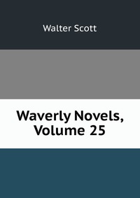 Walter Scott - «Waverly Novels, Volume 25»