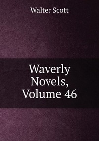 Walter Scott - «Waverly Novels, Volume 46»