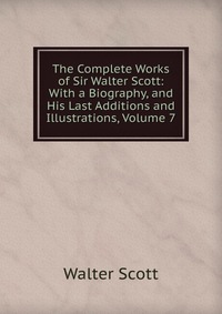 The Complete Works of Sir Walter Scott: With a Biography, and His Last Additions and Illustrations, Volume 7