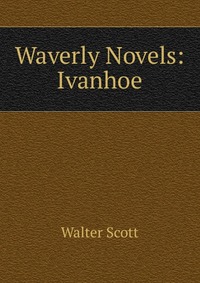 Walter Scott - «Waverly Novels: Ivanhoe»