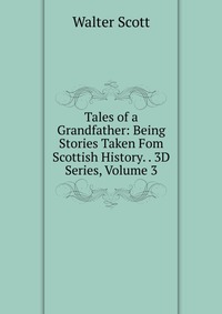 Walter Scott - «Tales of a Grandfather: Being Stories Taken Fom Scottish History. . 3D Series, Volume 3»