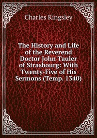 The History and Life of the Reverend Doctor John Tauler of Strasbourg: With Twenty-Five of His Sermons (Temp. 1340)