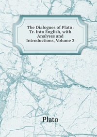 The Dialogues of Plato: Tr. Into English, with Analyses and Introductions, Volume 3