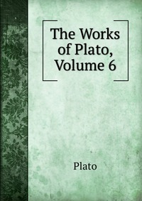 The Works of Plato, Volume 6