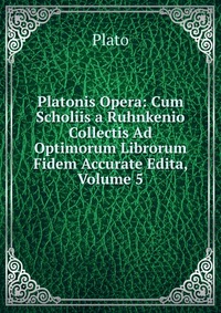 Platonis Opera: Cum Scholiis a Ruhnkenio Collectis Ad Optimorum Librorum Fidem Accurate Edita, Volume 5