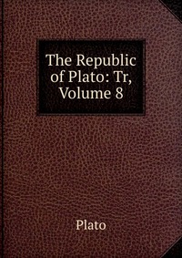 The Republic of Plato: Tr, Volume 8