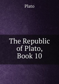 Plato - «The Republic of Plato, Book 10»