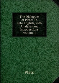 The Dialogues of Plato: Tr. Into English, with Analyses and Introductions, Volume 1