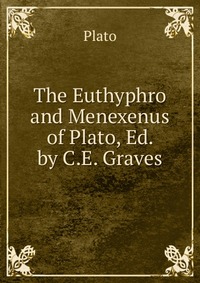 The Euthyphro and Menexenus of Plato, Ed. by C.E. Graves